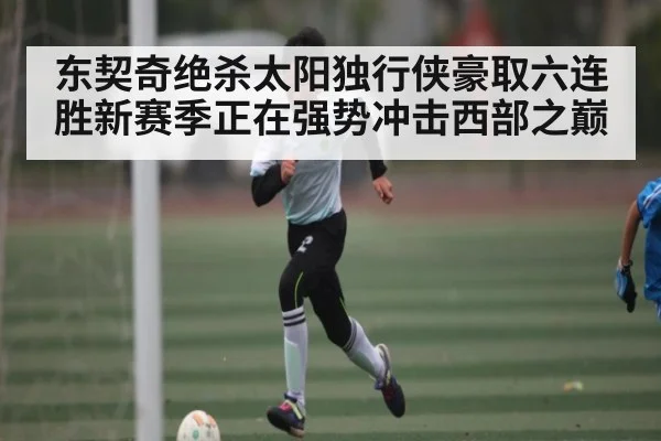 东契奇绝杀太阳独行侠豪取六连胜新赛季正在强势冲击西部之巅 - kaiyun