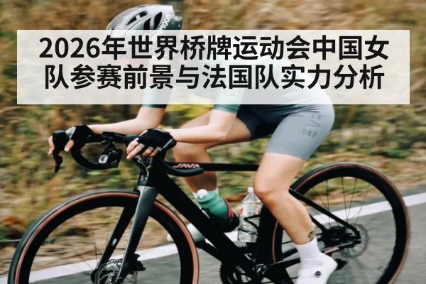 2026年世界桥牌运动会中国女队参赛前景与法国队实力分析 | kaiyun