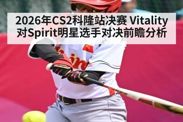 2026年CS2科隆站决赛 Vitality对Spirit明星选手对决前瞻分析